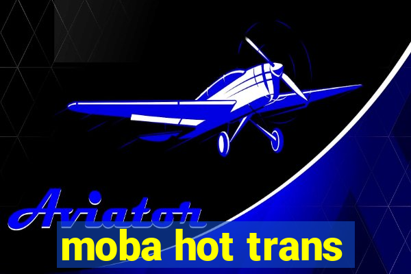 moba hot trans