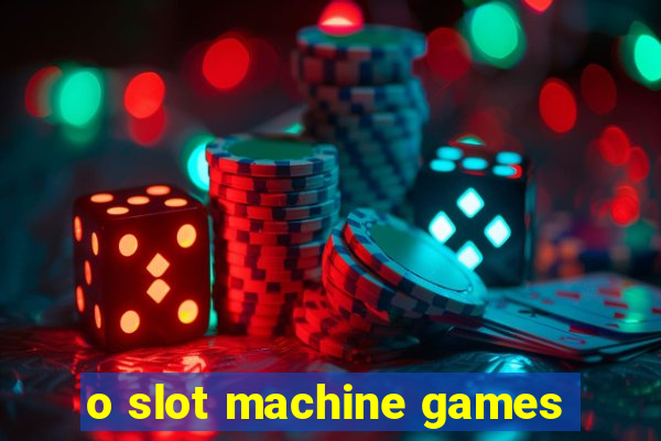 o slot machine games