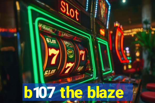 b107 the blaze