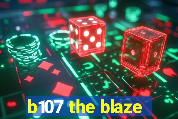 b107 the blaze