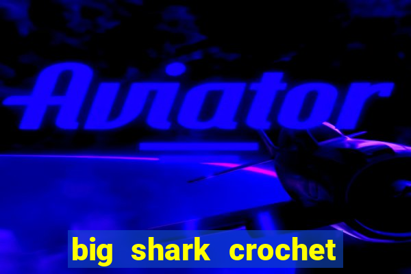 big shark crochet pattern free