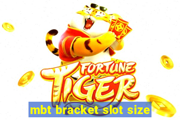 mbt bracket slot size