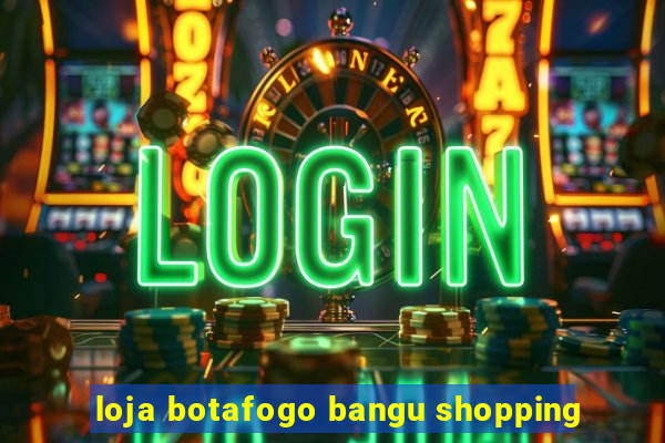 loja botafogo bangu shopping