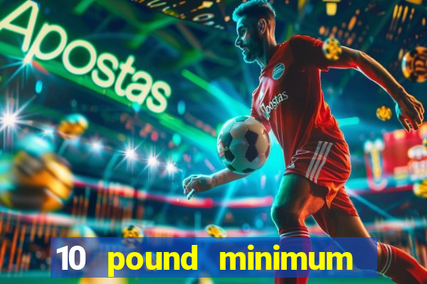 10 pound minimum deposit online casino