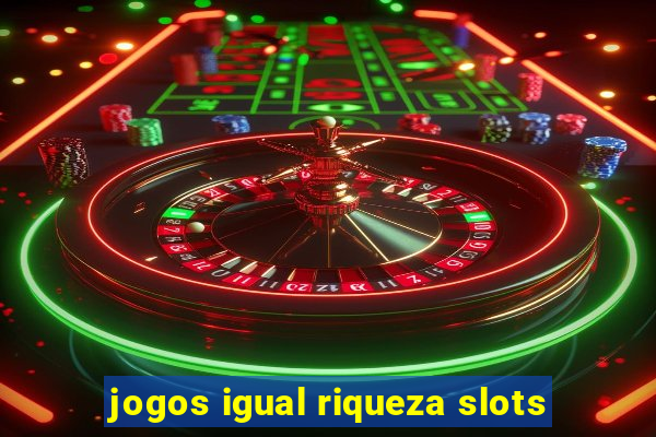 jogos igual riqueza slots