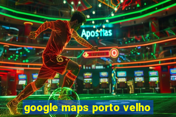 google maps porto velho