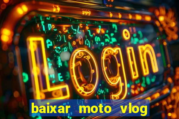 baixar moto vlog brasil dinheiro infinito