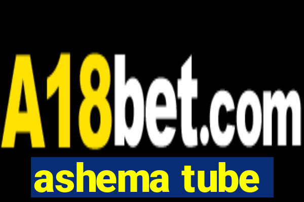 ashema tube