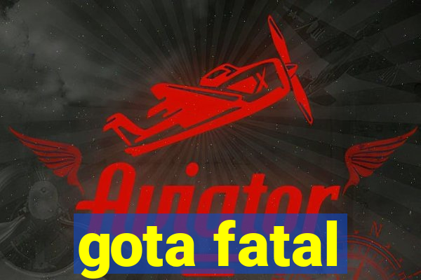 gota fatal