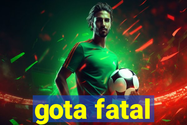 gota fatal