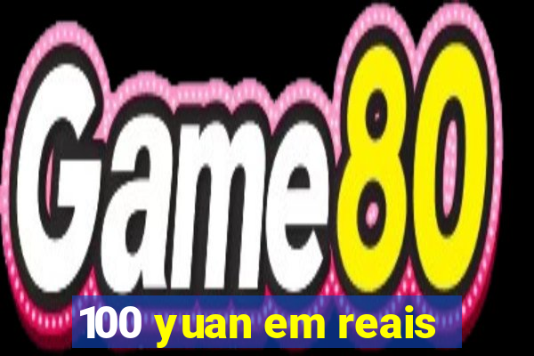 100 yuan em reais