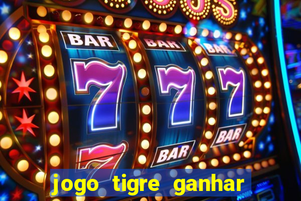 jogo tigre ganhar dinheiro de verdade