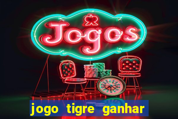 jogo tigre ganhar dinheiro de verdade