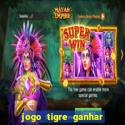 jogo tigre ganhar dinheiro de verdade