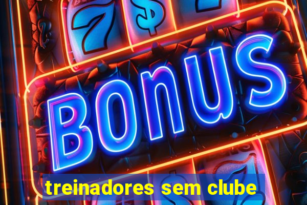 treinadores sem clube