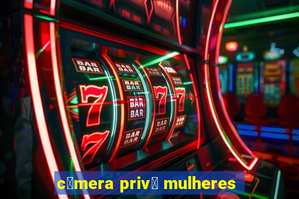 c芒mera priv锚 mulheres