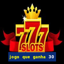 jogo que ganha 30 de bonus