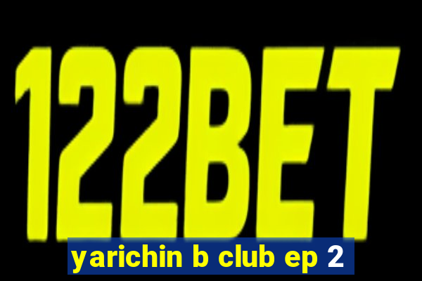 yarichin b club ep 2