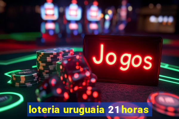 loteria uruguaia 21 horas