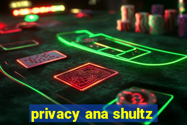 privacy ana shultz