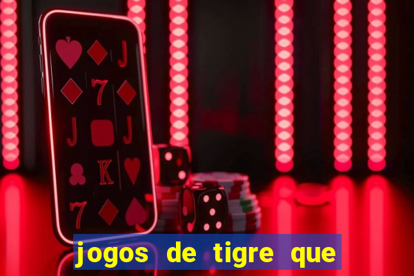 jogos de tigre que ganha dinheiro