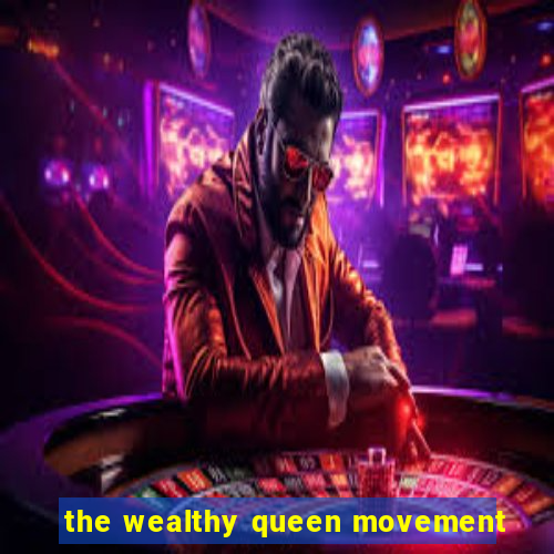 the wealthy queen movement