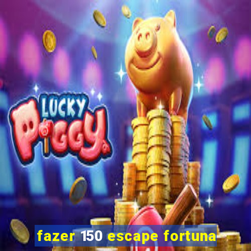 fazer 150 escape fortuna