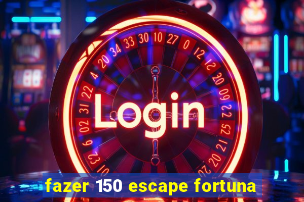 fazer 150 escape fortuna