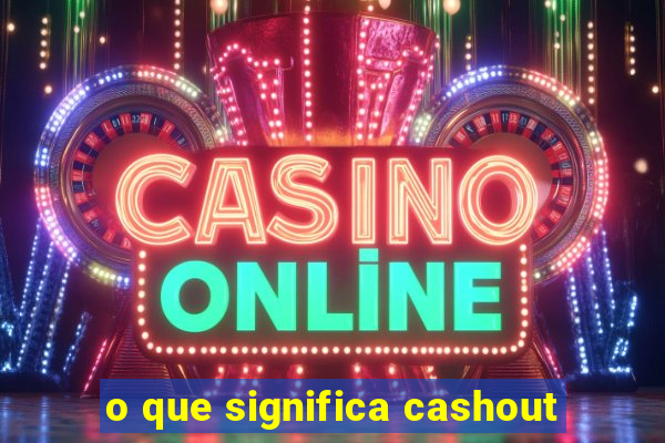 o que significa cashout