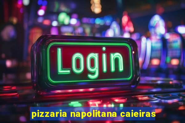 pizzaria napolitana caieiras