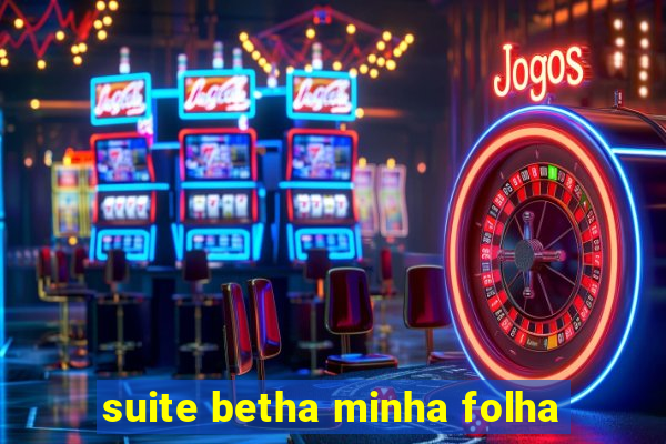 suite betha minha folha