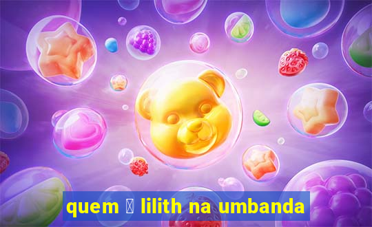 quem 茅 lilith na umbanda