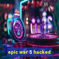 epic war 5 hacked