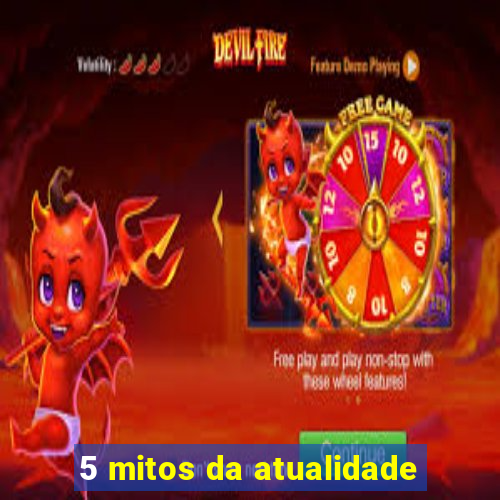 5 mitos da atualidade