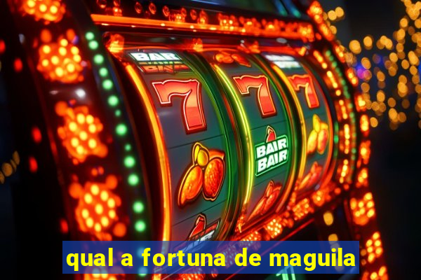 qual a fortuna de maguila