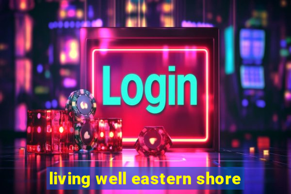 living well eastern shore