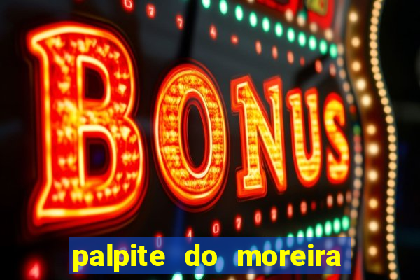 palpite do moreira de hoje