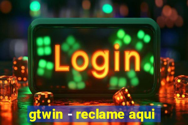 gtwin - reclame aqui