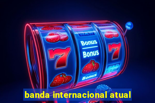 banda internacional atual