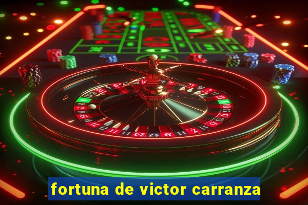 fortuna de victor carranza