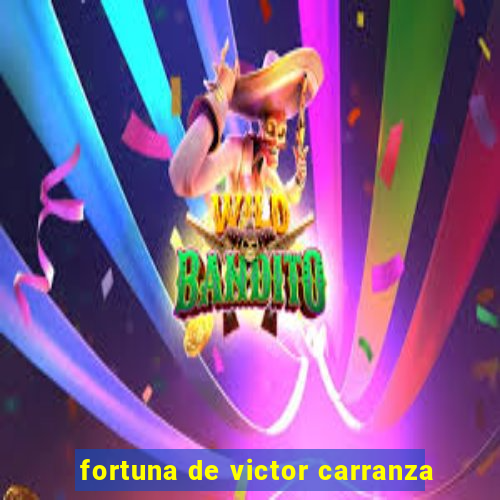 fortuna de victor carranza