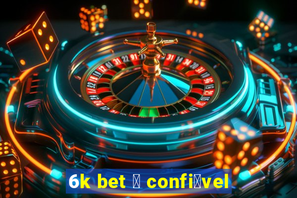 6k bet 茅 confi谩vel