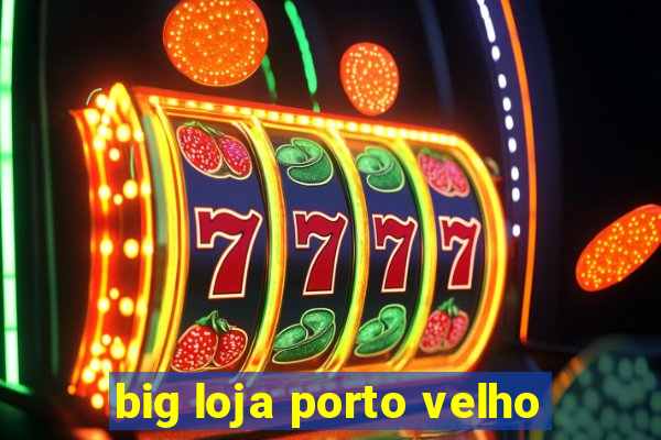 big loja porto velho