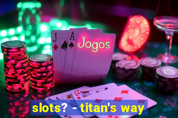 slots? - titan's way