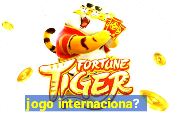 jogo internaciona?