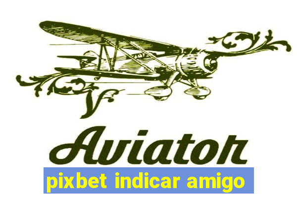 pixbet indicar amigo