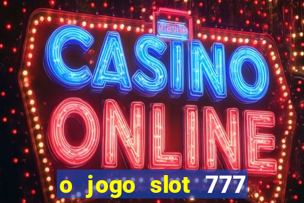 o jogo slot 777 win paga mesmo