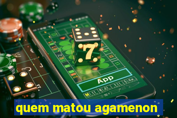 quem matou agamenon