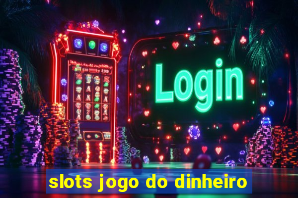 slots jogo do dinheiro