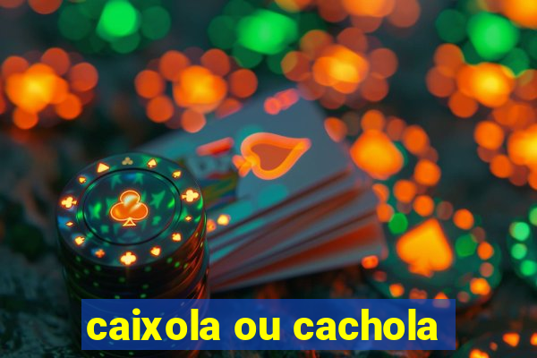 caixola ou cachola